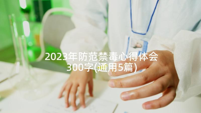 2023年防范禁毒心得体会300字(通用5篇)