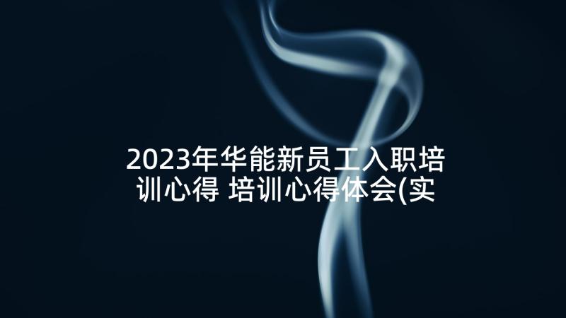 2023年华能新员工入职培训心得 培训心得体会(实用7篇)