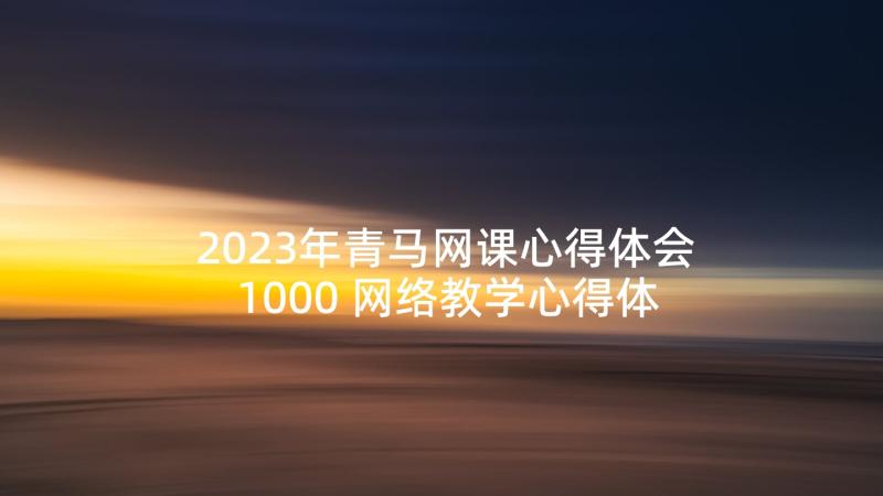 2023年青马网课心得体会1000 网络教学心得体会(优质8篇)