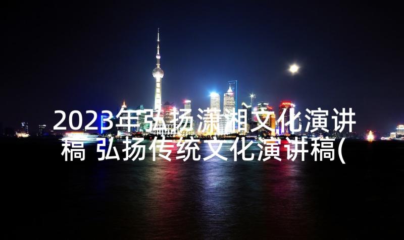 2023年弘扬潇湘文化演讲稿 弘扬传统文化演讲稿(模板6篇)