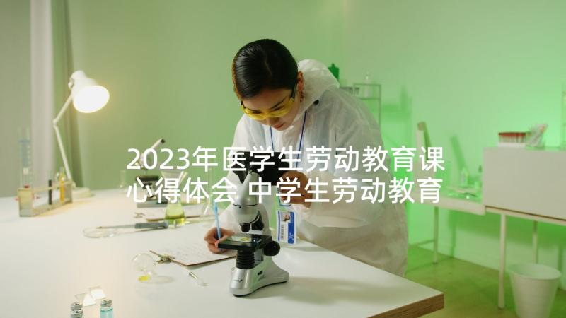 2023年医学生劳动教育课心得体会 中学生劳动教育课心得体会(通用6篇)