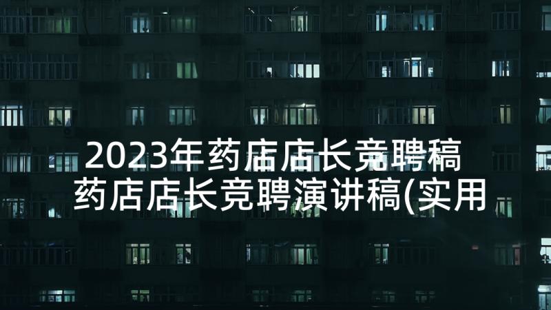 2023年药店店长竞聘稿 药店店长竞聘演讲稿(实用5篇)