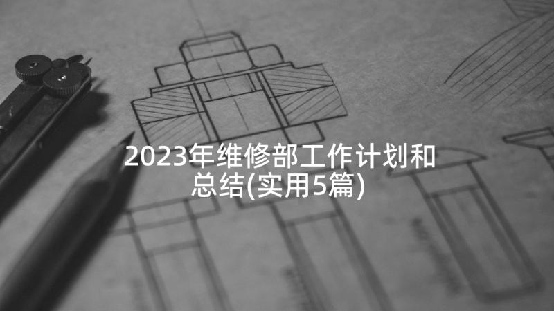 2023年维修部工作计划和总结(实用5篇)
