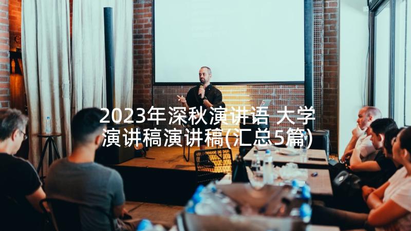 2023年深秋演讲语 大学演讲稿演讲稿(汇总5篇)
