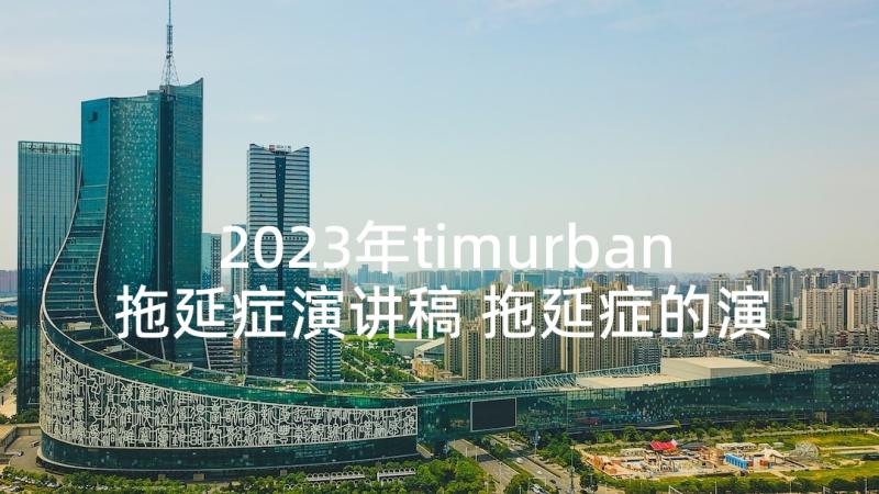2023年timurban拖延症演讲稿 拖延症的演讲稿(模板5篇)