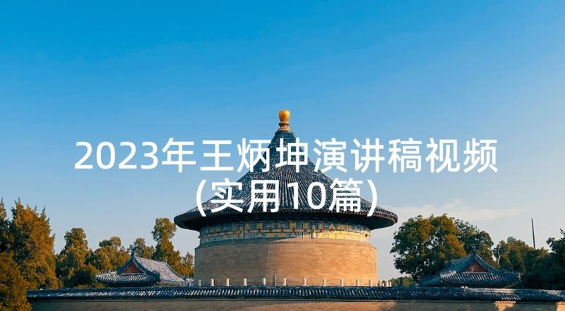 2023年王炳坤演讲稿视频(实用10篇)