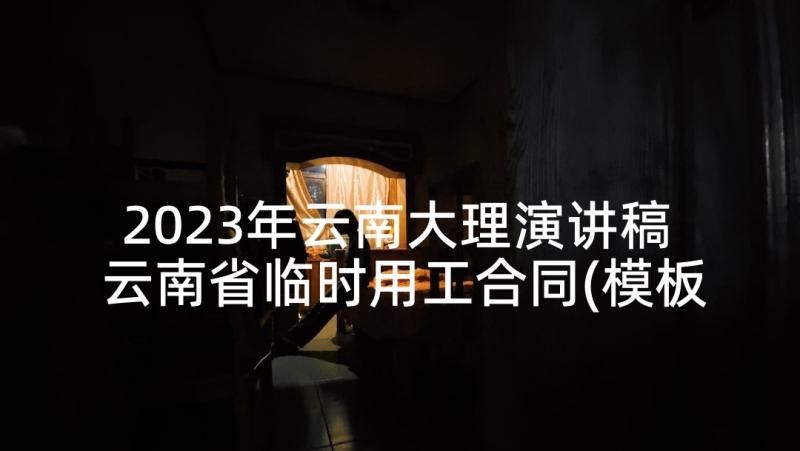 2023年云南大理演讲稿 云南省临时用工合同(模板6篇)