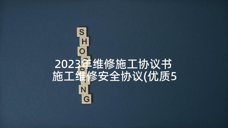 2023年维修施工协议书 施工维修安全协议(优质5篇)