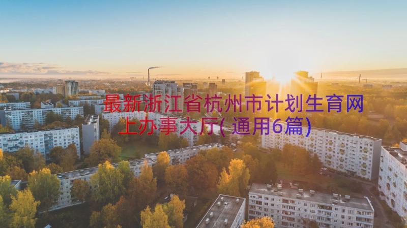 最新浙江省杭州市计划生育网上办事大厅(通用6篇)