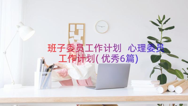 班子委员工作计划 心理委员工作计划(优秀6篇)