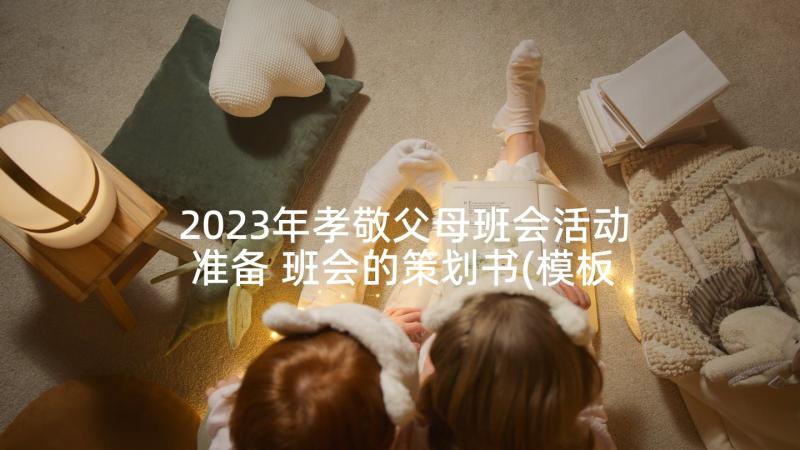 2023年孝敬父母班会活动准备 班会的策划书(模板7篇)