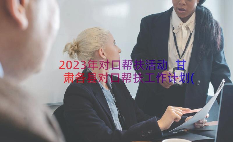 2023年对口帮扶活动 甘肃各县对口帮扶工作计划(大全5篇)