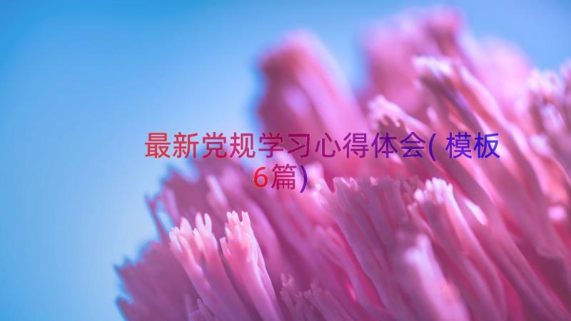 最新党规学习心得体会(模板6篇)
