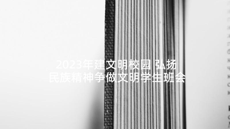 2023年建文明校园 弘扬民族精神争做文明学生班会策划书(实用6篇)