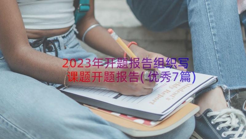 2023年开题报告组织写 课题开题报告(优秀7篇)