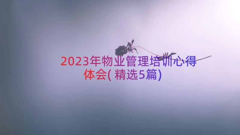 2023年物业管理培训心得体会(精选5篇)