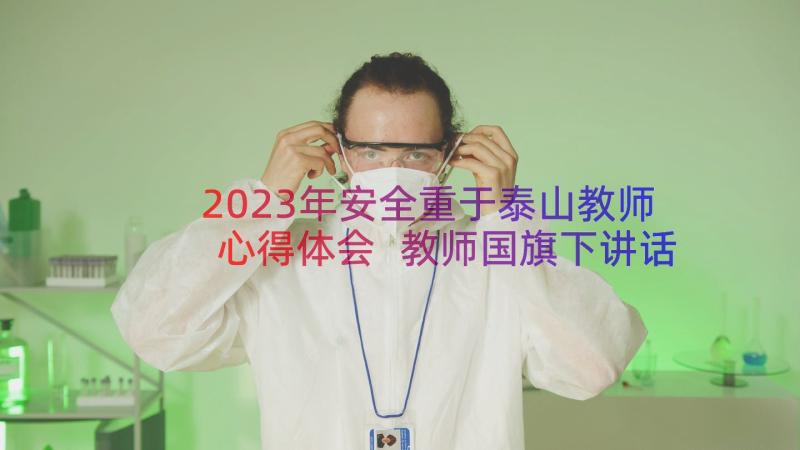 2023年安全重于泰山教师心得体会 教师国旗下讲话安全演讲稿(优质5篇)