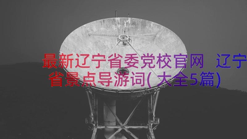 最新辽宁省委党校官网 辽宁省景点导游词(大全5篇)