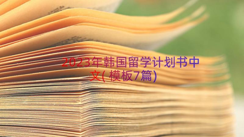 2023年韩国留学计划书中文(模板7篇)