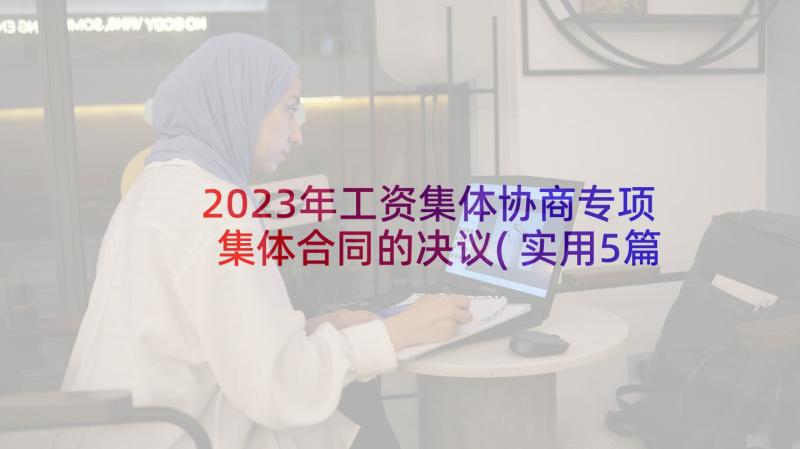 2023年工资集体协商专项集体合同的决议(实用5篇)