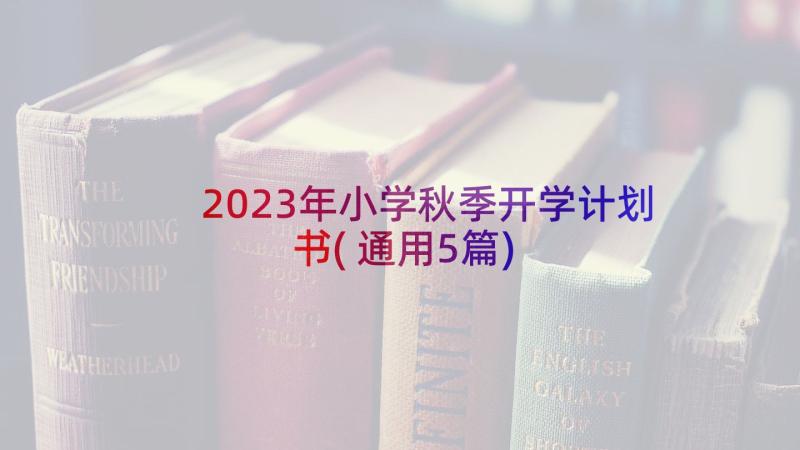 2023年小学秋季开学计划书(通用5篇)