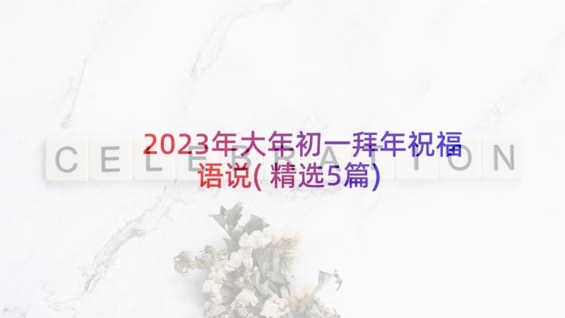 2023年大年初一拜年祝福语说(精选5篇)