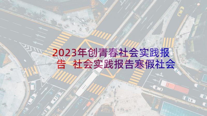 2023年创青春社会实践报告 社会实践报告寒假社会实践报告(大全8篇)