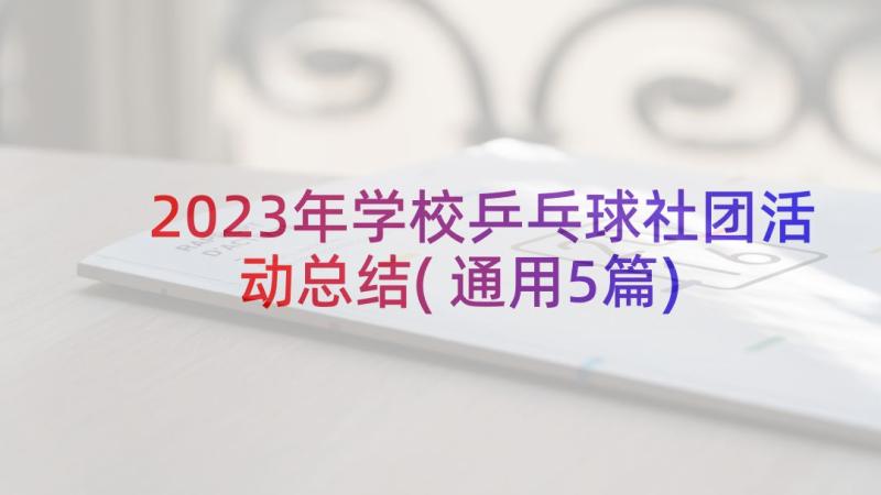 2023年学校乒乓球社团活动总结(通用5篇)