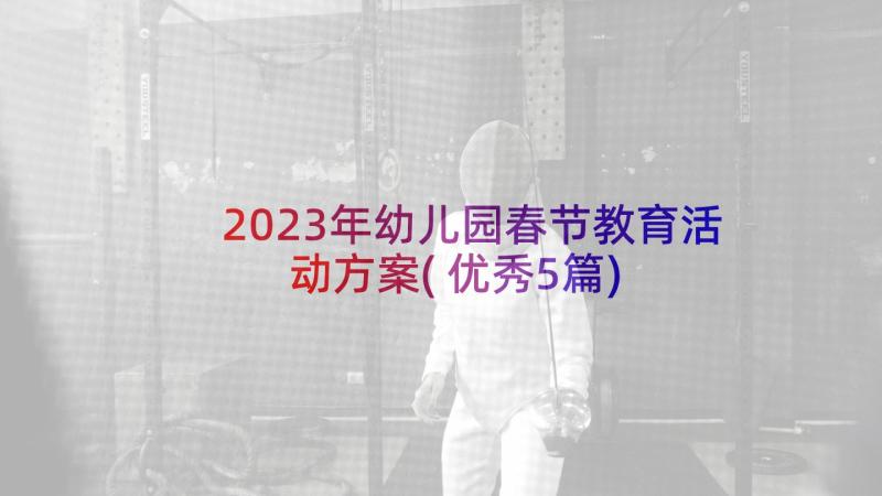 2023年幼儿园春节教育活动方案(优秀5篇)