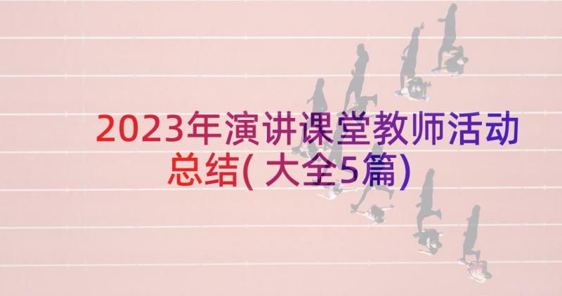 2023年演讲课堂教师活动总结(大全5篇)