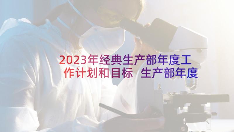 2023年经典生产部年度工作计划和目标 生产部年度工作计划(汇总8篇)
