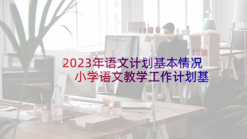 2023年语文计划基本情况 小学语文教学工作计划基本情况分析(优秀5篇)