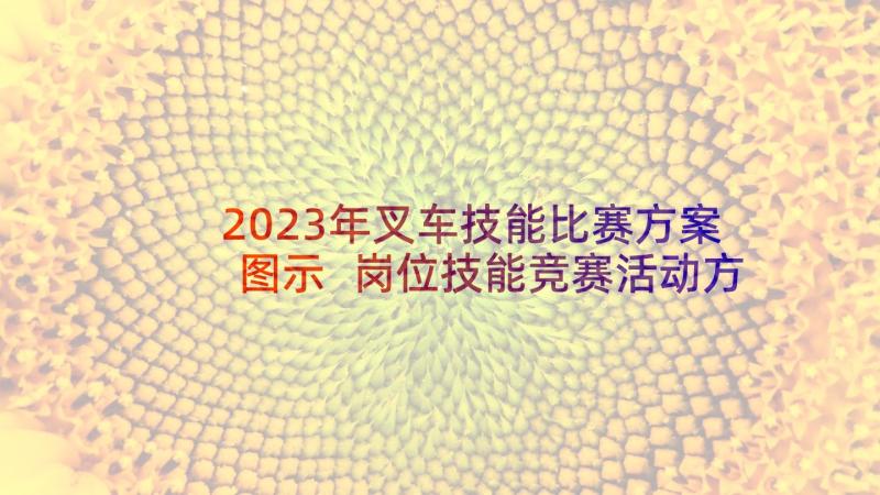 2023年叉车技能比赛方案图示 岗位技能竞赛活动方案(优秀9篇)