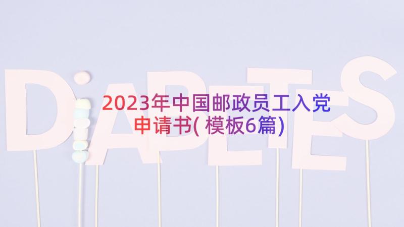 2023年中国邮政员工入党申请书(模板6篇)