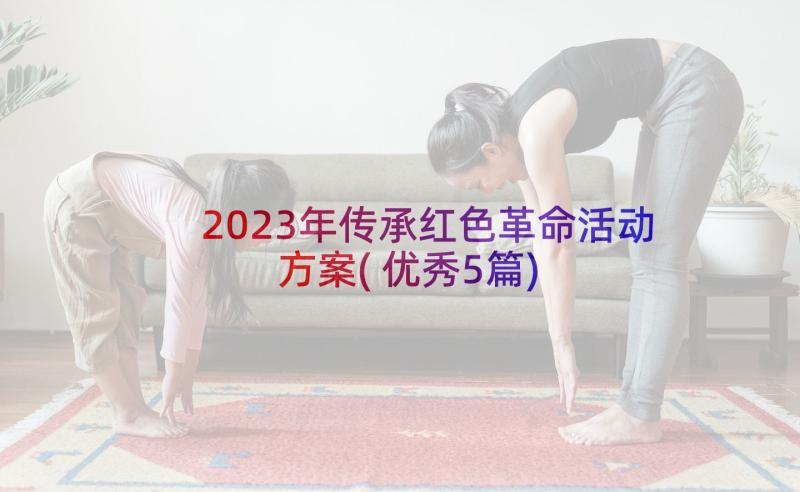 2023年传承红色革命活动方案(优秀5篇)