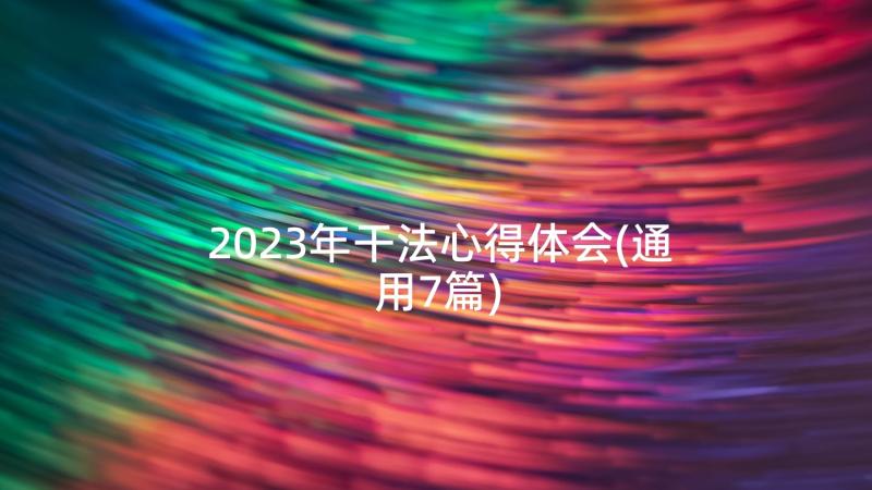 2023年干法心得体会(通用7篇)