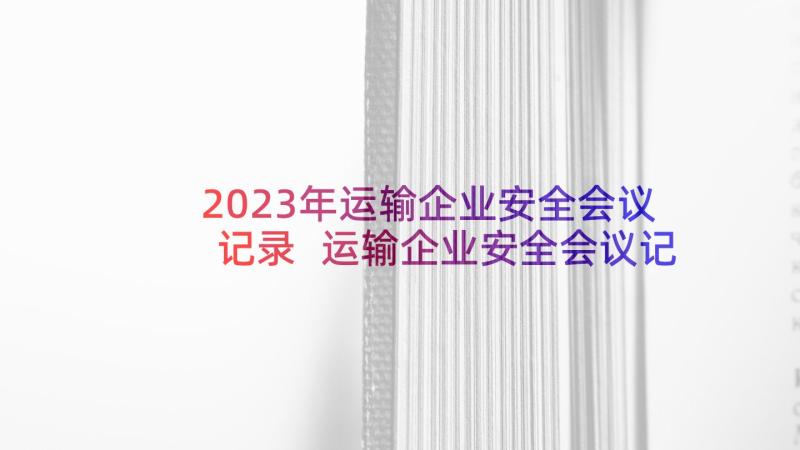 2023年运输企业安全会议记录 运输企业安全会议记录的安全生产会议记录(大全5篇)