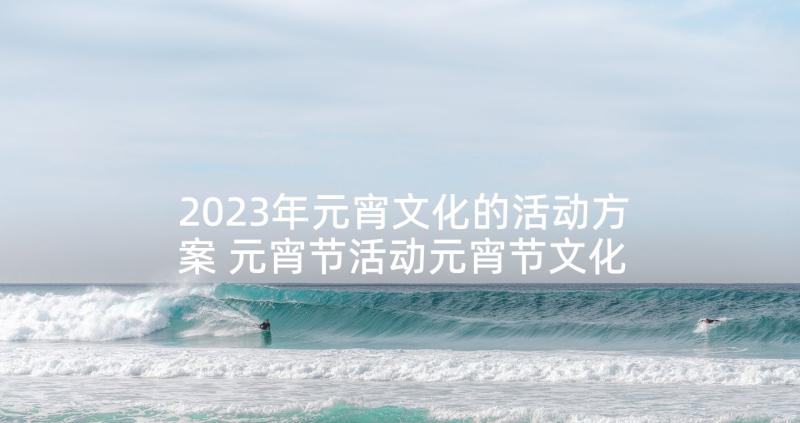 2023年元宵文化的活动方案 元宵节活动元宵节文化活动方案(模板9篇)