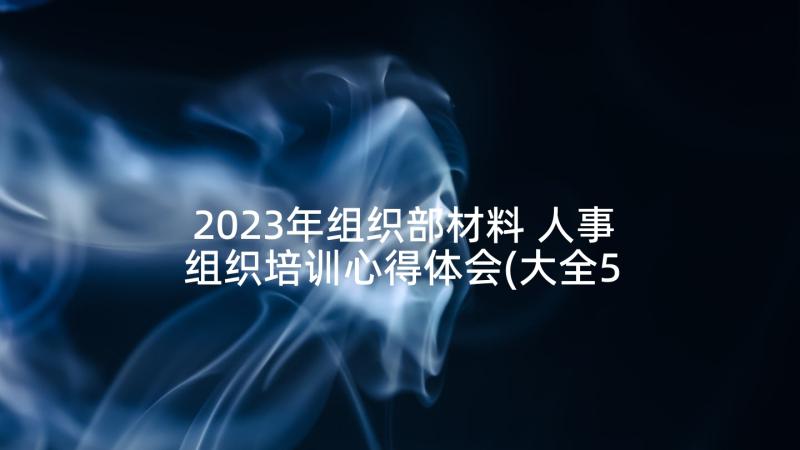 2023年组织部材料 人事组织培训心得体会(大全5篇)