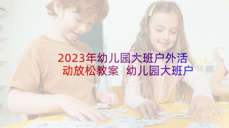 2023年幼儿园大班户外活动放松教案 幼儿园大班户外活动方案(模板5篇)