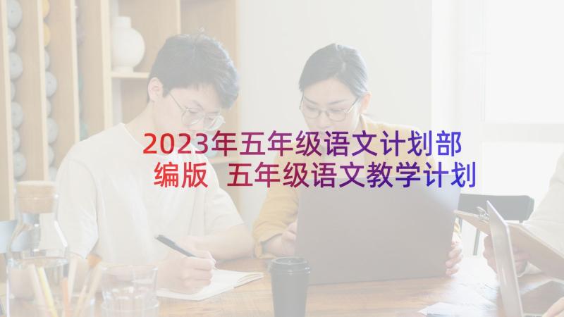 2023年五年级语文计划部编版 五年级语文教学计划(汇总7篇)