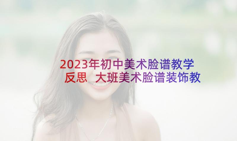 2023年初中美术脸谱教学反思 大班美术脸谱装饰教学反思(通用6篇)