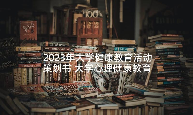 2023年大学健康教育活动策划书 大学心理健康教育班会活动方案(实用5篇)