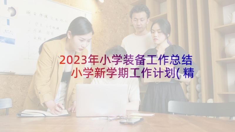 2023年小学装备工作总结 小学新学期工作计划(精选9篇)