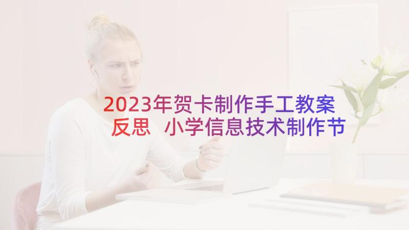 2023年贺卡制作手工教案反思 小学信息技术制作节日贺卡教学反思(优质5篇)