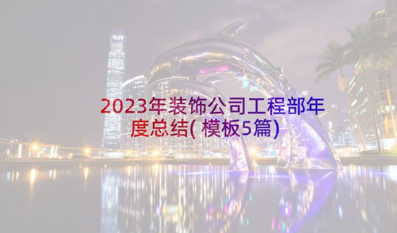 2023年装饰公司工程部年度总结(模板5篇)
