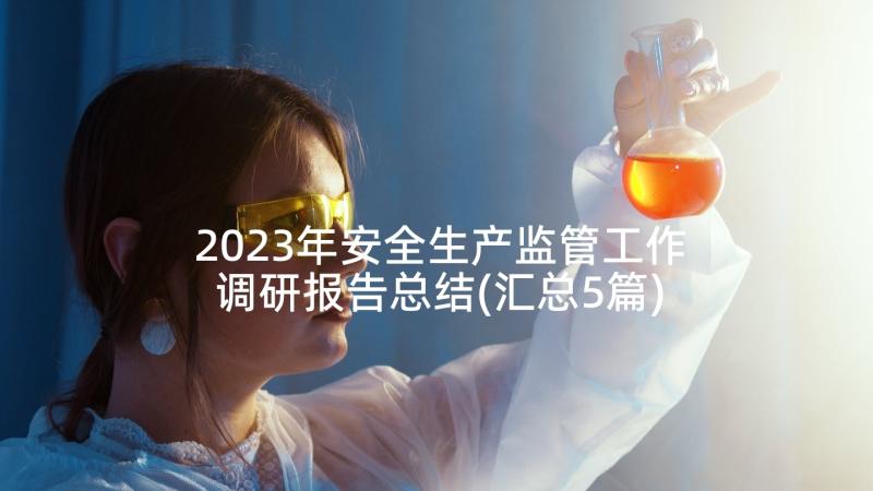 2023年安全生产监管工作调研报告总结(汇总5篇)