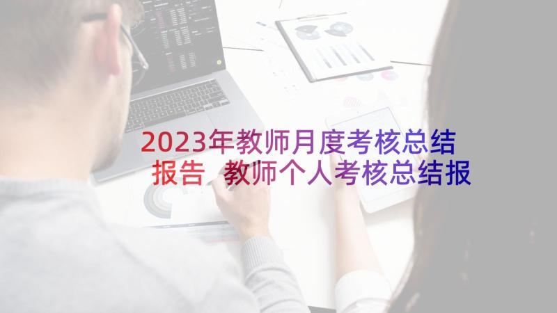 2023年教师月度考核总结报告 教师个人考核总结报告(大全6篇)