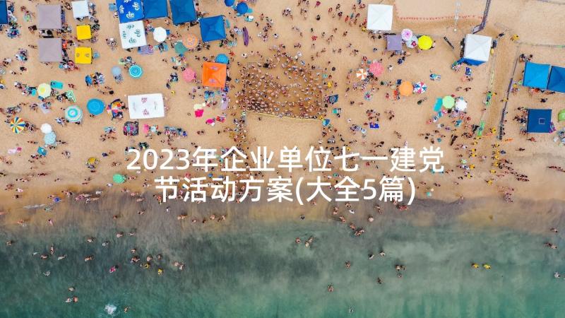 2023年企业单位七一建党节活动方案(大全5篇)
