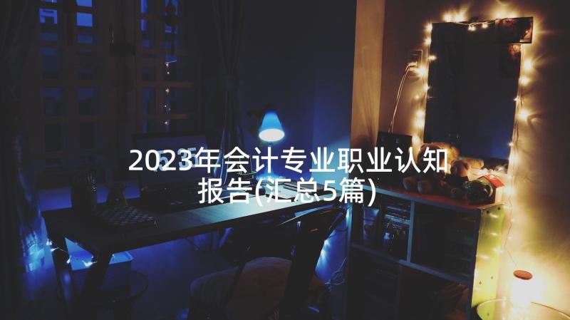 2023年会计专业职业认知报告(汇总5篇)